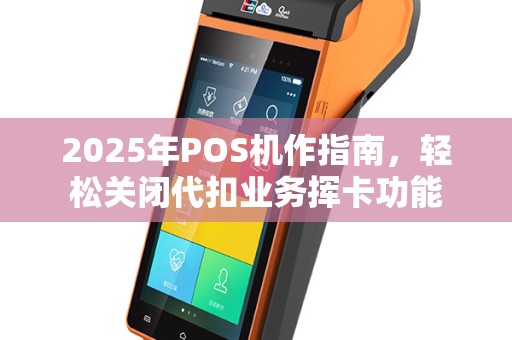 2025年POS机作指南，轻松关闭代扣业务挥卡功能