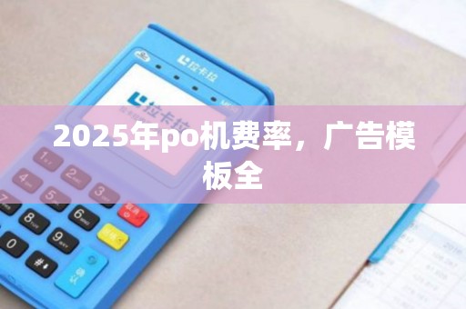 2025年po机费率，广告模板全