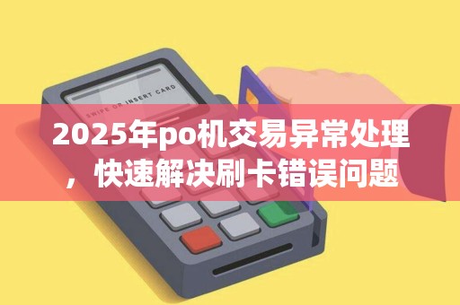 2025年po机交易异常处理，快速解决刷卡错误问题