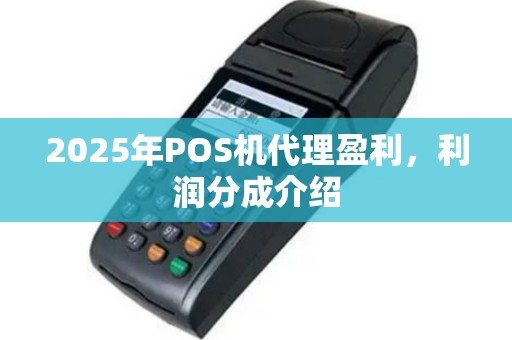 2025年POS机代理盈利，利润分成介绍
