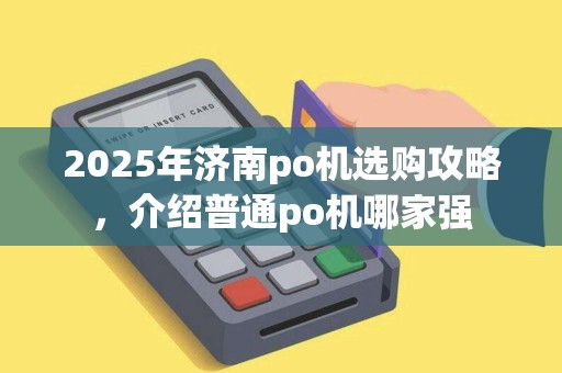 2025年济南po机选购攻略，介绍普通po机哪家强