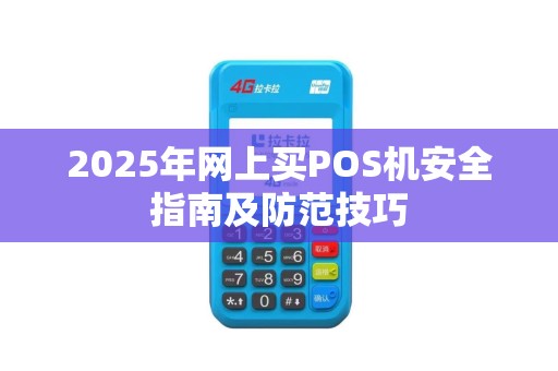 2025年网上买POS机安全指南及防范技巧