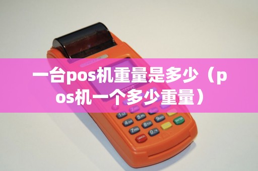 一台pos机重量是多少（pos机一个多少重量）