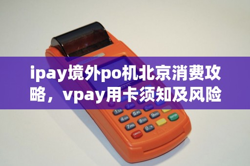 ipay境外po机北京消费攻略，vpay用卡须知及风险提示