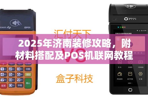 2025年济南装修攻略，附材料搭配及POS机联网教程