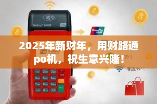 2025年新财年，用财路通po机，祝生意兴隆！