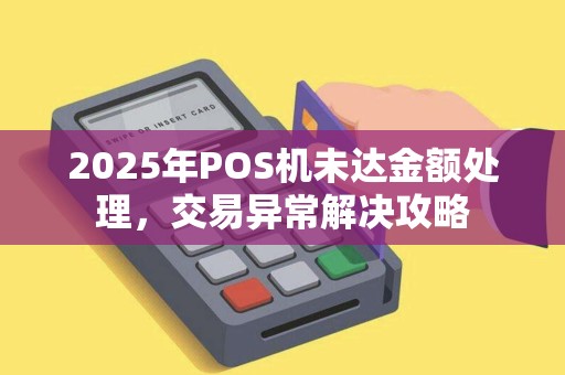 2025年POS机未达金额处理，交易异常解决攻略