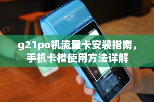 g21po机流量卡安装指南，手机卡槽使用方法详解