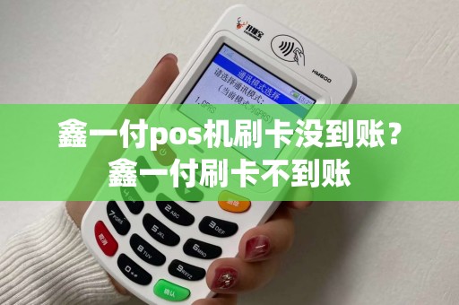 鑫一付pos机刷卡没到账？鑫一付刷卡不到账