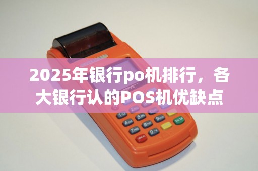 2025年银行po机排行，各大银行认的POS机优缺点