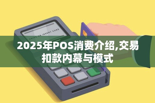 2025年POS消费介绍,交易扣款内幕与模式