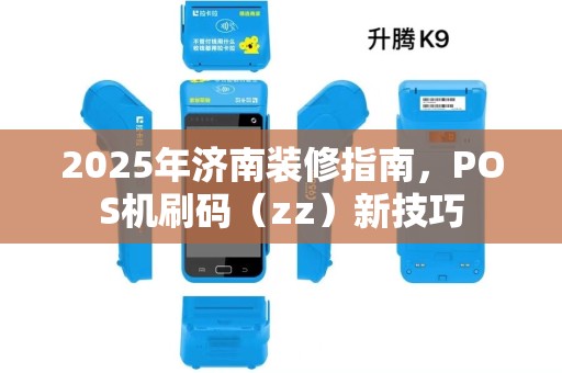 2025年济南装修指南，POS机刷码（zz）新技巧