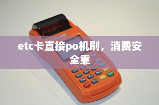 etc卡直接po机刷，消费安全靠