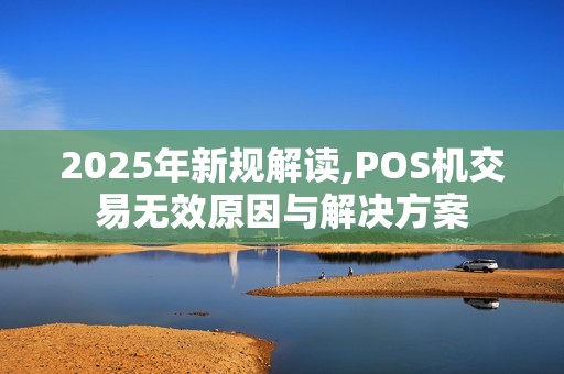 2025年新规解读,POS机交易无效原因与解决方案