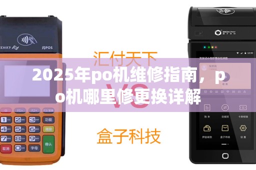 2025年po机维修指南，po机哪里修更换详解