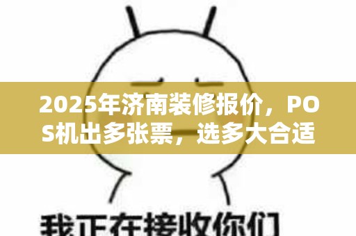 2025年济南装修报价，POS机出多张票，选多大合适？