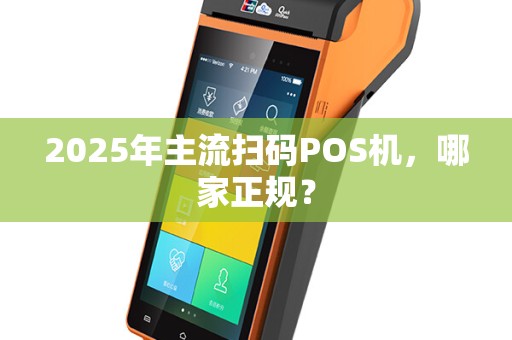 2025年主流扫码POS机，哪家正规？