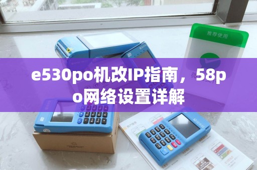 e530po机改IP指南，58po网络设置详解