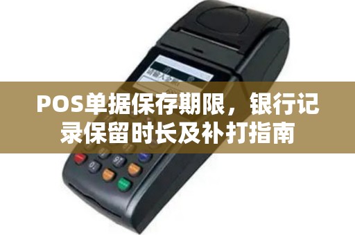 POS单据保存期限，银行记录保留时长及补打指南