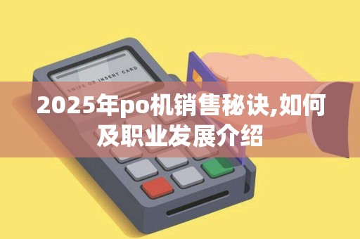 2025年po机销售秘诀,如何及职业发展介绍
