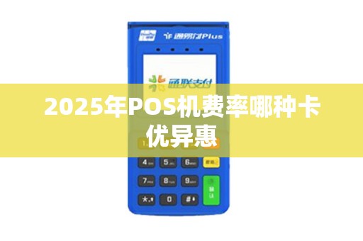 2025年POS机费率哪种卡优异惠