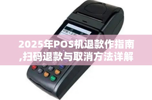 2025年POS机退款作指南,扫码退款与取消方法详解