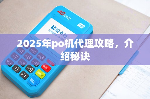 2025年po机代理攻略，介绍秘诀