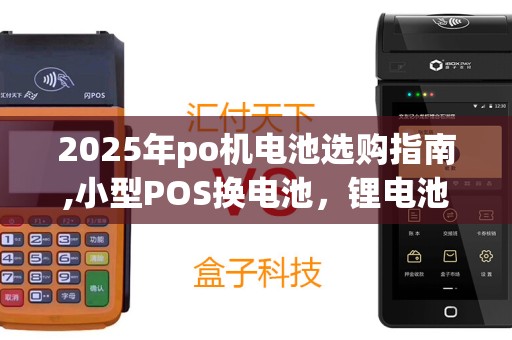 2025年po机电池选购指南,小型POS换电池，锂电池耐用性