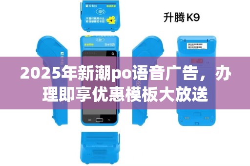 2025年新潮po语音广告，办理即享优惠模板大放送