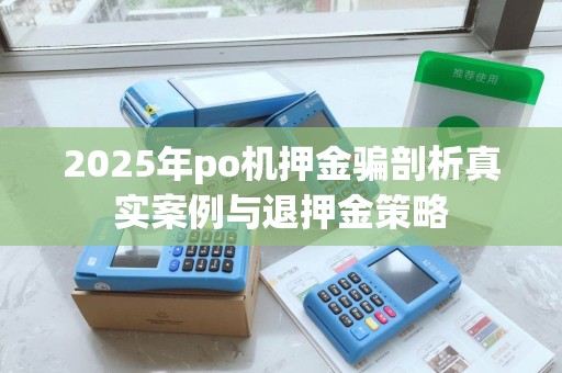 2025年po机押金骗剖析真实案例与退押金策略