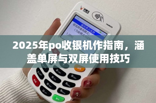 2025年po收银机作指南，涵盖单屏与双屏使用技巧