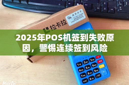 2025年POS机签到失败原因，警惕连续签到风险