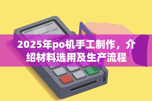 2025年po机手工制作，介绍材料选用及生产流程