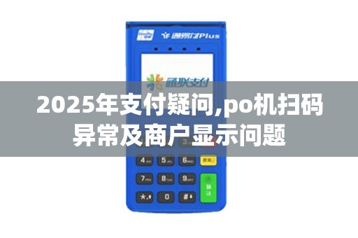 2025年支付疑问,po机扫码异常及商户显示问题