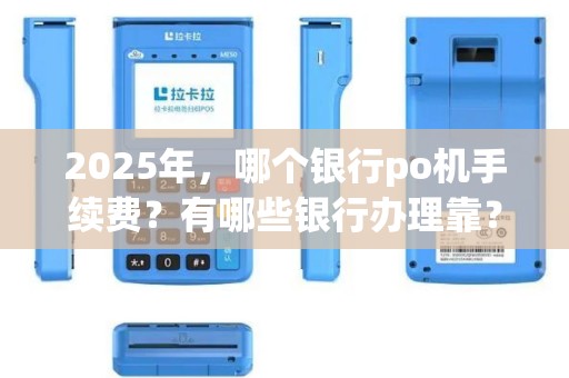 2025年，哪个银行po机手续费？有哪些银行办理靠？