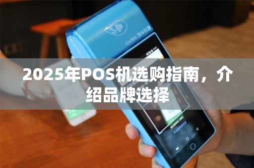 2025年POS机选购指南，介绍品牌选择