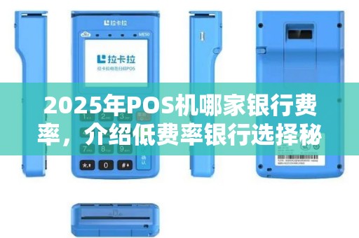 2025年POS机哪家银行费率，介绍低费率银行选择秘籍
