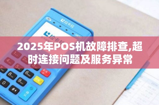 2025年POS机故障排查,超时连接问题及服务异常