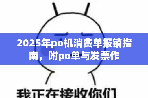2025年po机消费单报销指南，附po单与发票作