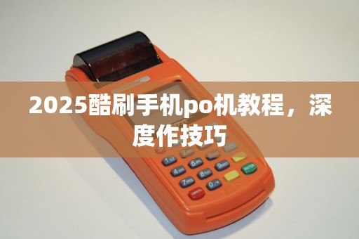 2025酷刷手机po机教程，深度作技巧