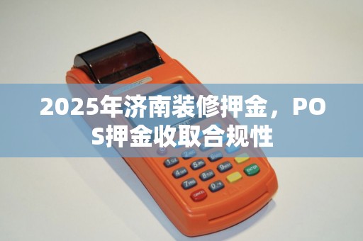 2025年济南装修押金，POS押金收取合规性