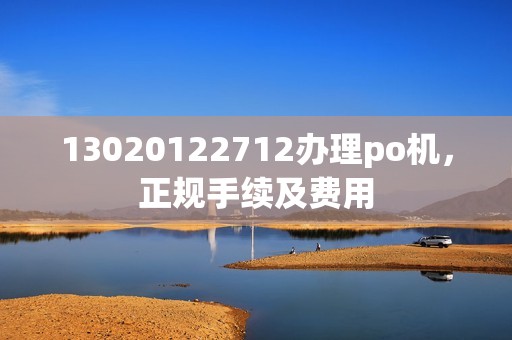 13020122712办理po机，正规手续及费用