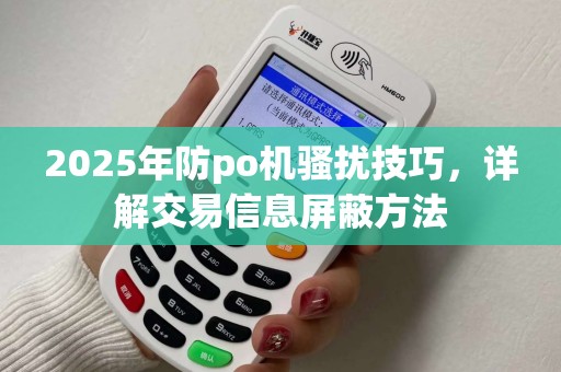 2025年防po机骚扰技巧，详解交易信息屏蔽方法
