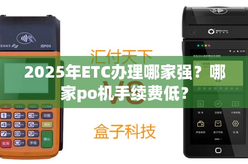 2025年ETC办理哪家强？哪家po机手续费低？