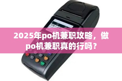 2025年po机兼职攻略，做po机兼职真的行吗？