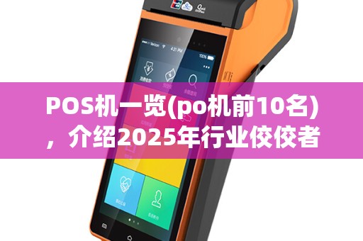 POS机一览(po机前10名)，介绍2025年行业佼佼者