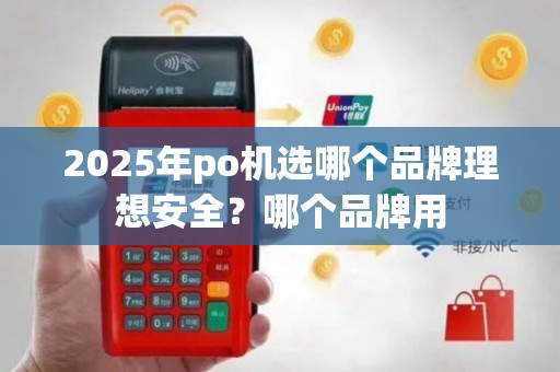 2025年po机选哪个品牌理想安全？哪个品牌用