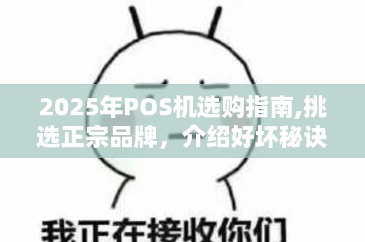 2025年POS机选购指南,挑选正宗品牌，介绍好坏秘诀
