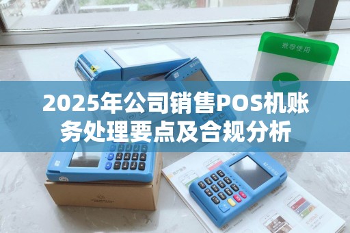 2025年公司销售POS机账务处理要点及合规分析