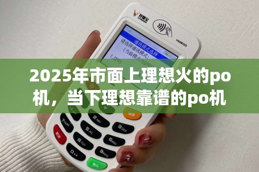 2025年市面上理想火的po机，当下理想靠谱的po机盘点